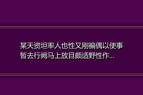某天资坦率人也性又刚褊偶以使事暂去行阙马上放目颇适野性作出郊一首简知我者